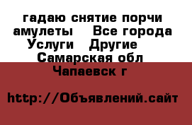 гадаю,снятие порчи,амулеты  - Все города Услуги » Другие   . Самарская обл.,Чапаевск г.